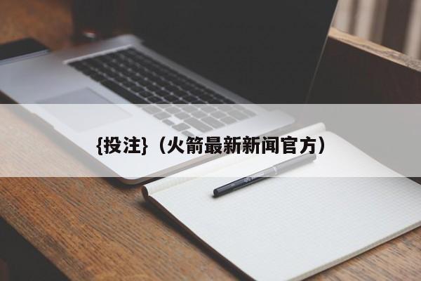 {投注}(火箭最新新闻官方)