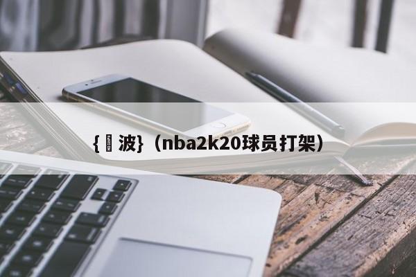 {賭波}(nba2k20球员打架)